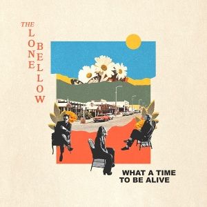 Lone Bellow, The • What A Time To Be Alive